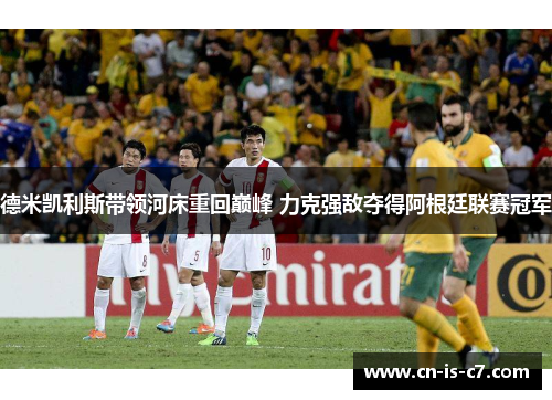 德米凯利斯带领河床重回巅峰 力克强敌夺得阿根廷联赛冠军