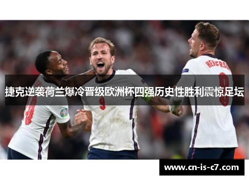 捷克逆袭荷兰爆冷晋级欧洲杯四强历史性胜利震惊足坛