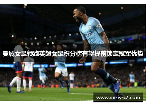 曼城女足领跑英超女足积分榜有望提前锁定冠军优势
