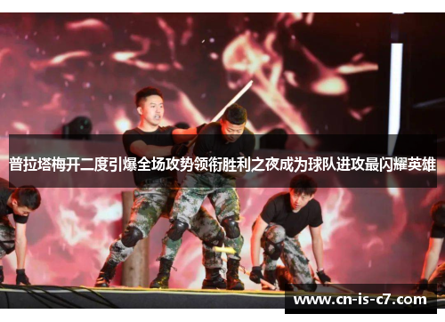 普拉塔梅开二度引爆全场攻势领衔胜利之夜成为球队进攻最闪耀英雄