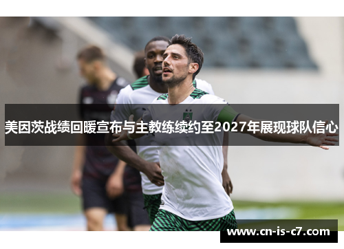 美因茨战绩回暖宣布与主教练续约至2027年展现球队信心