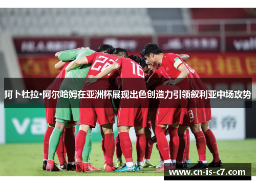 阿卜杜拉·阿尔哈姆在亚洲杯展现出色创造力引领叙利亚中场攻势