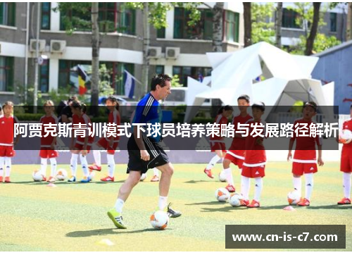 阿贾克斯青训模式下球员培养策略与发展路径解析