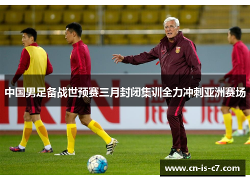 中国男足备战世预赛三月封闭集训全力冲刺亚洲赛场