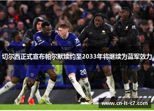 切尔西正式宣布帕尔默续约至2033年将继续为蓝军效力