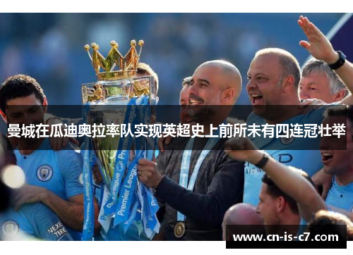 曼城在瓜迪奥拉率队实现英超史上前所未有四连冠壮举