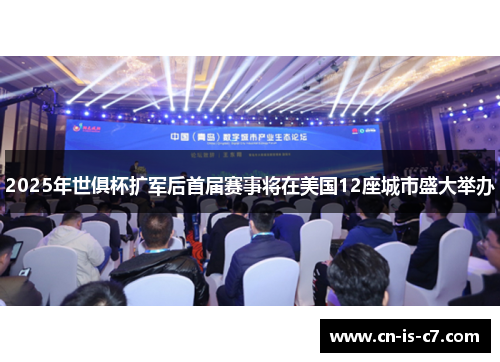 2025年世俱杯扩军后首届赛事将在美国12座城市盛大举办