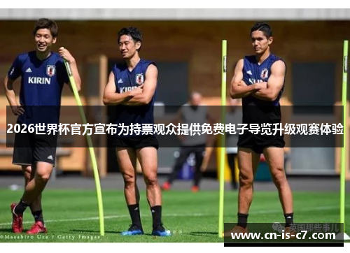 2026世界杯官方宣布为持票观众提供免费电子导览升级观赛体验