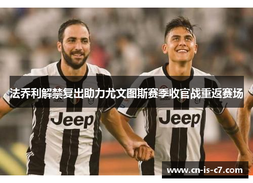 法乔利解禁复出助力尤文图斯赛季收官战重返赛场 法乔利解禁复出助力尤文图斯赛季收官战重返赛场