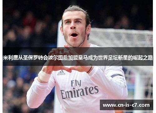 米利唐从圣保罗转会波尔图后加盟皇马成为世界足坛新星的崛起之路