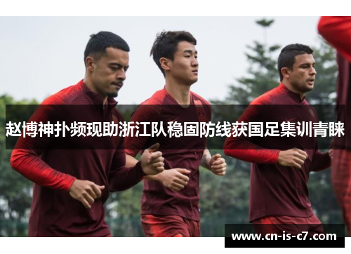 赵博神扑频现助浙江队稳固防线获国足集训青睐 赵博神扑频现助浙江队稳固防线获国足集训青睐