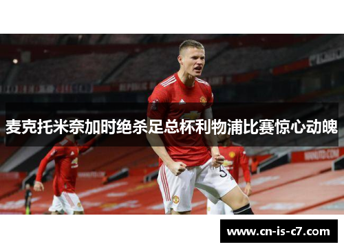 麦克托米奈加时绝杀足总杯利物浦比赛惊心动魄